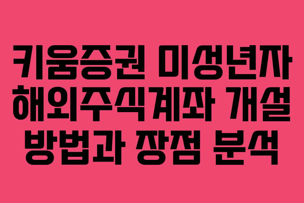 키움증권 미성년자 해외주식계좌 개설 방법과 장점 분석