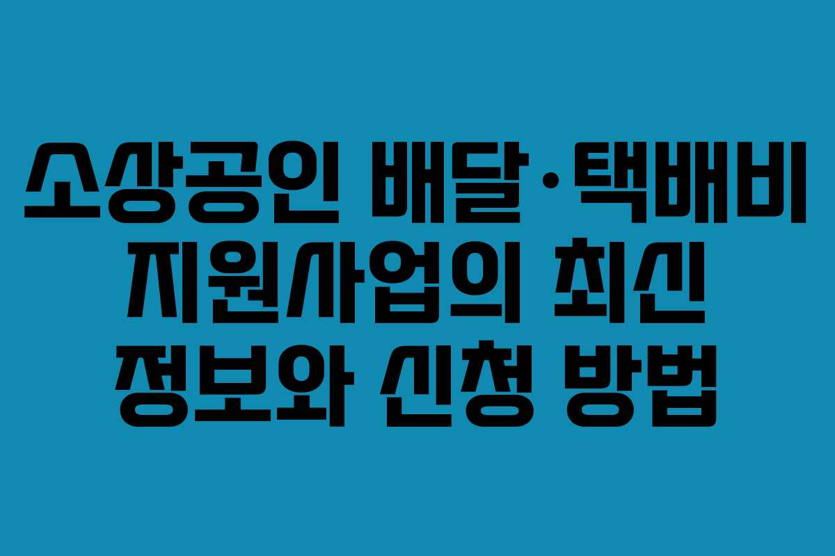 소상공인 배달·택배비 지원사업의 최신 정보와 신청 방법