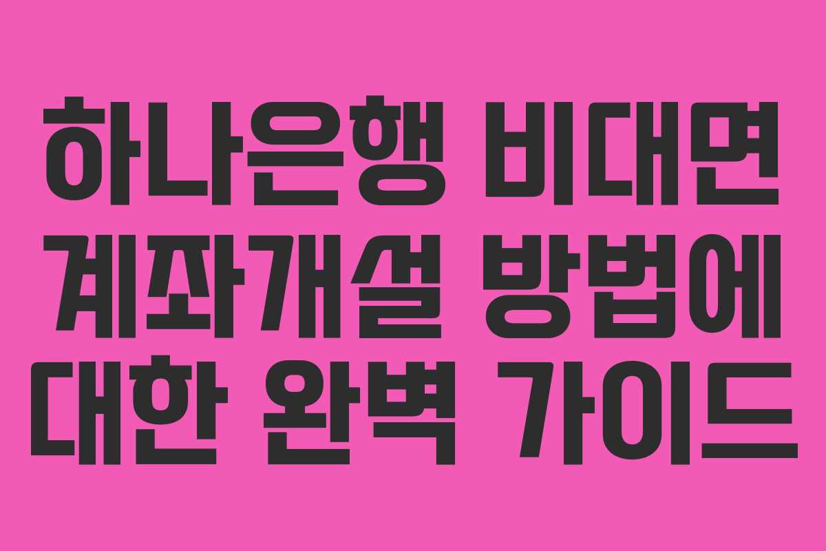 하나은행 비대면 계좌개설 방법에 대한 완벽 가이드