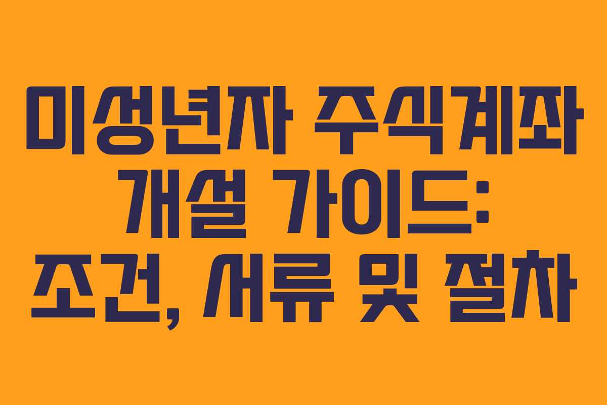 미성년자 주식계좌 개설 가이드: 조건, 서류 및 절차