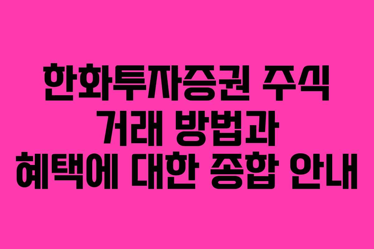 한화투자증권 주식 거래 방법과 혜택에 대한 종합 안내