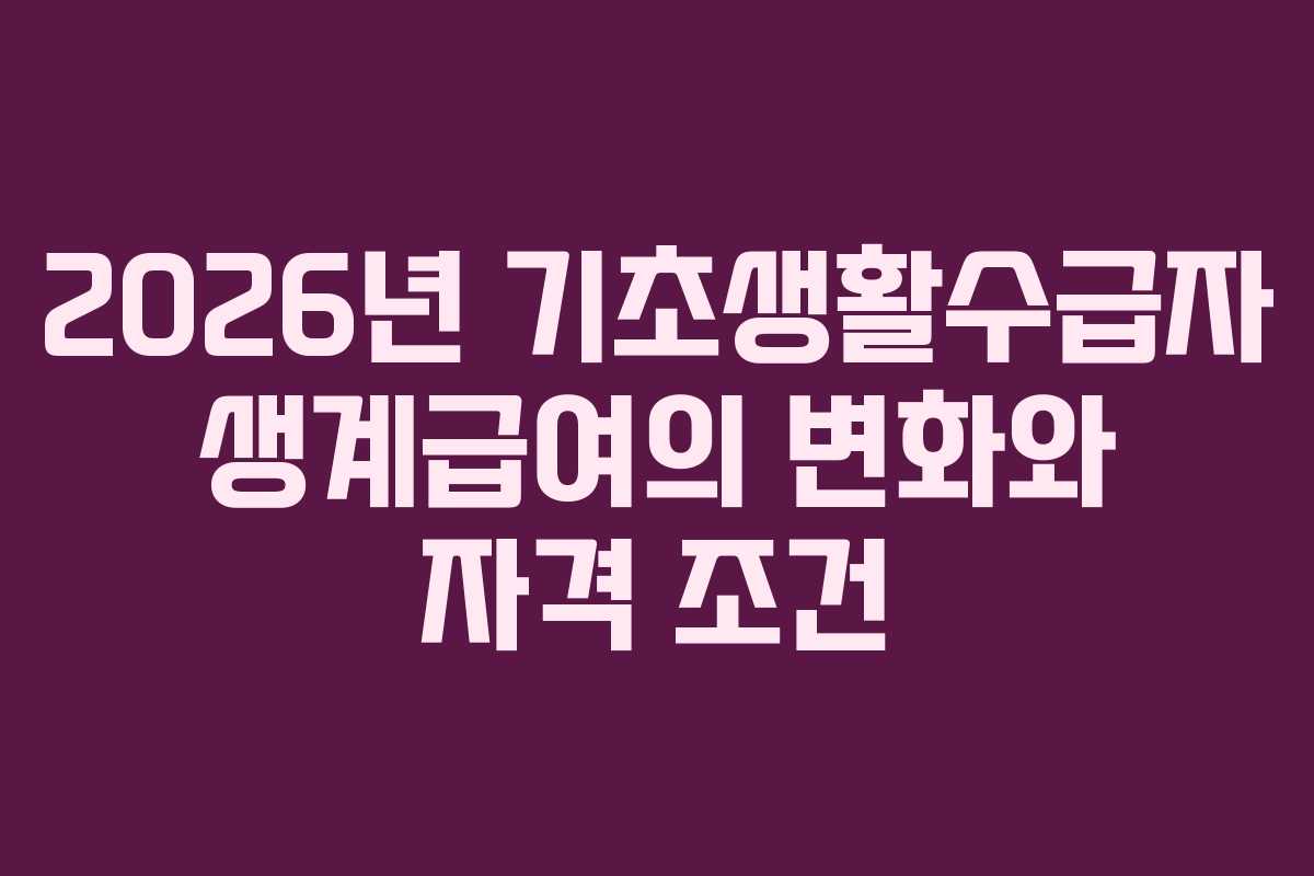 2026년 기초생활수급자 생계급여의 변화와 자격 조건