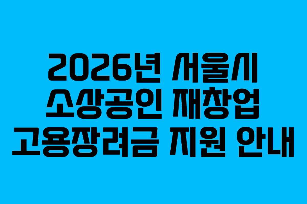 2026년 서울시 소상공인 재창업 고용장려금 지원 안내