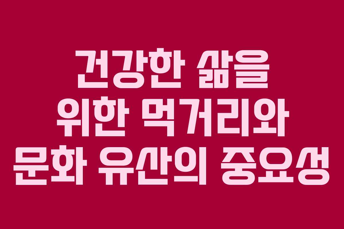 건강한 삶을 위한 먹거리와 문화 유산의 중요성