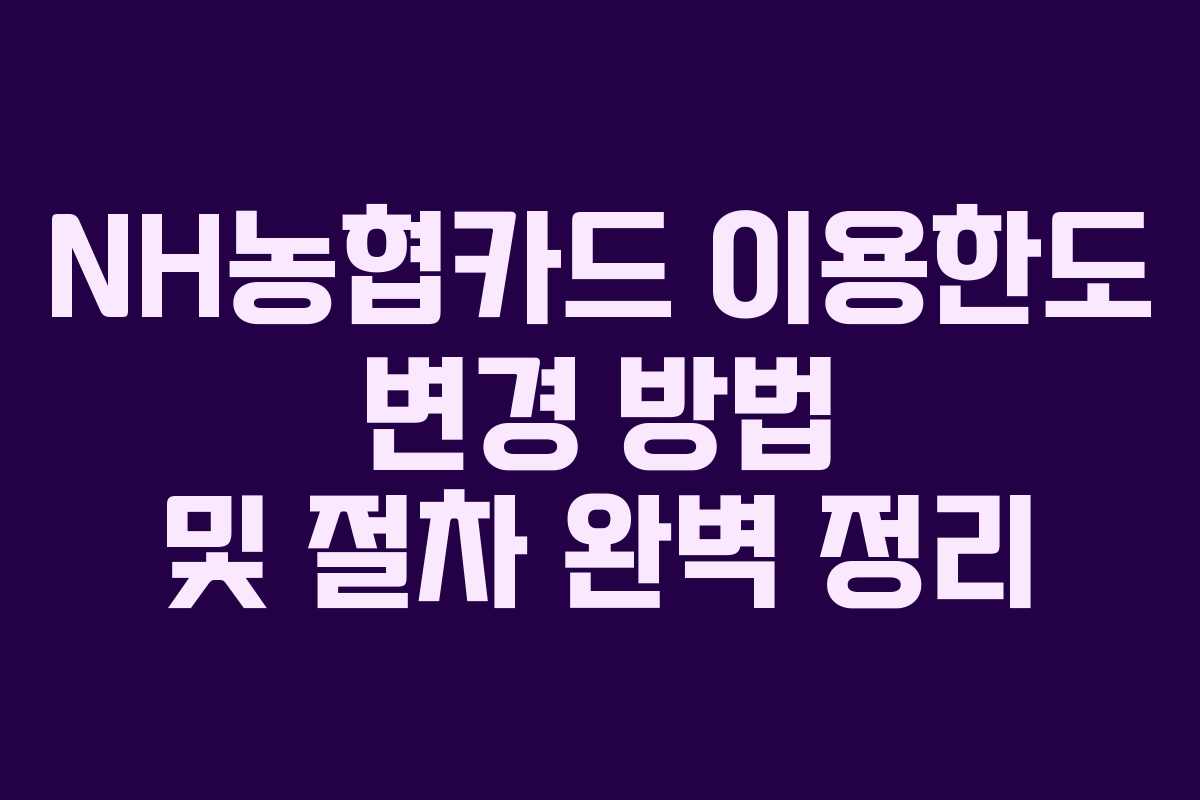 NH농협카드 이용한도 변경 방법 및 절차 완벽 정리