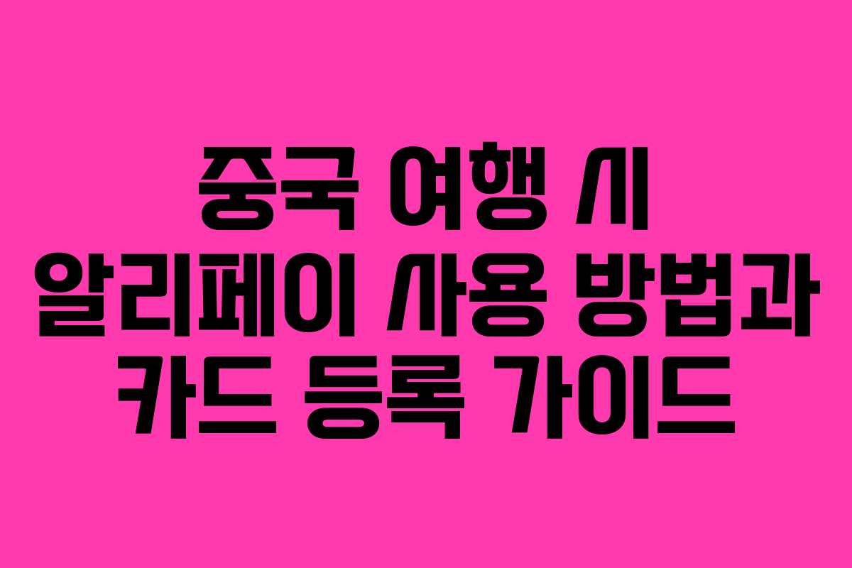 중국 여행 시 알리페이 사용 방법과 카드 등록 가이드