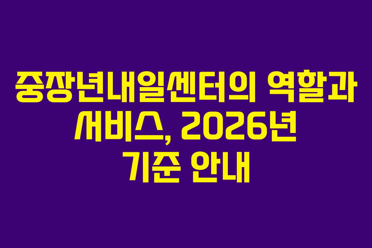 중장년내일센터의 역할과 서비스, 2026년 기준 안내