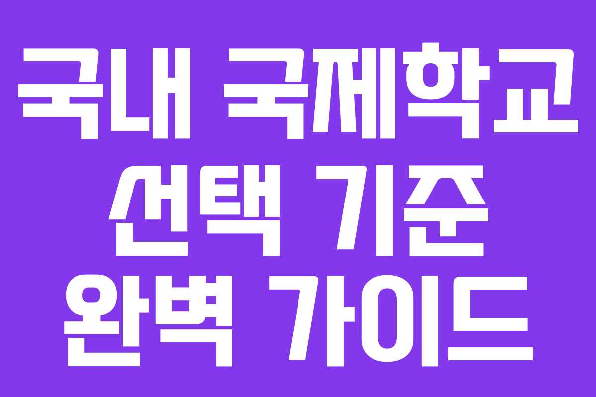 국내 국제학교 선택 기준 완벽 가이드