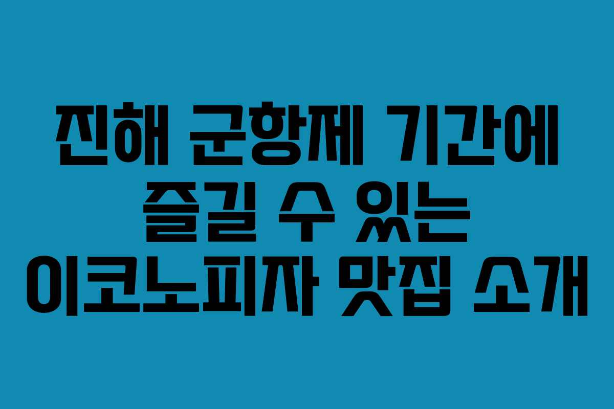 진해 군항제 기간에 즐길 수 있는 이코노피자 맛집 소개
