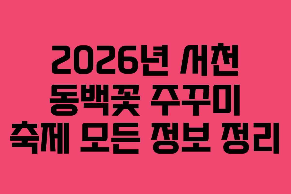 2026년 서천 동백꽃 주꾸미 축제 모든 정보 정리
