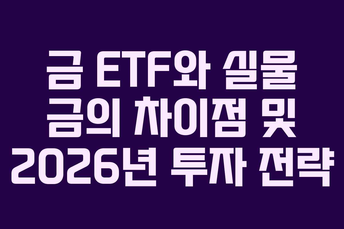 금 ETF와 실물 금의 차이점 및 2026년 투자 전략