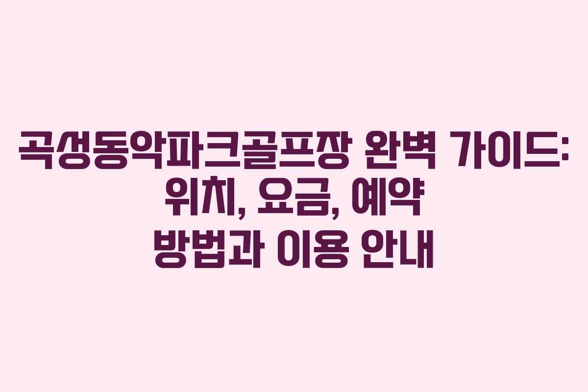 곡성동악파크골프장 완벽 가이드: 위치, 요금, 예약 방법과 이용 안내