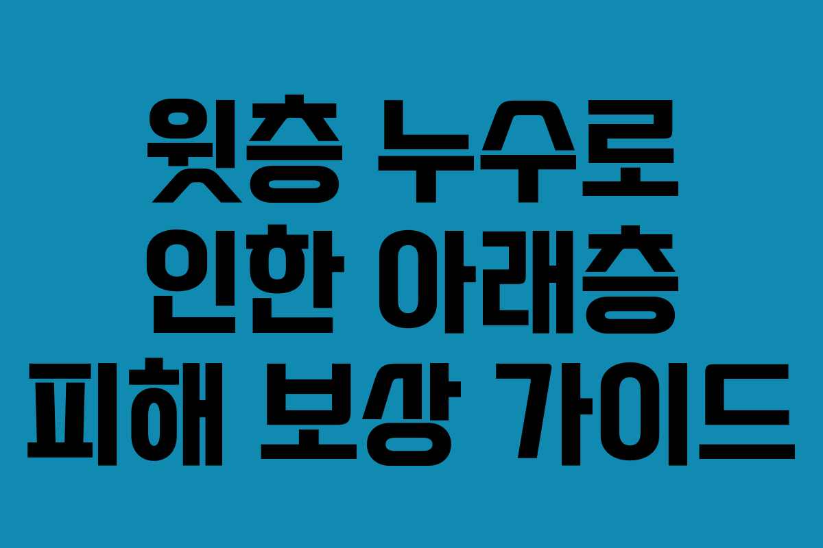 윗층 누수로 인한 아래층 피해 보상 가이드