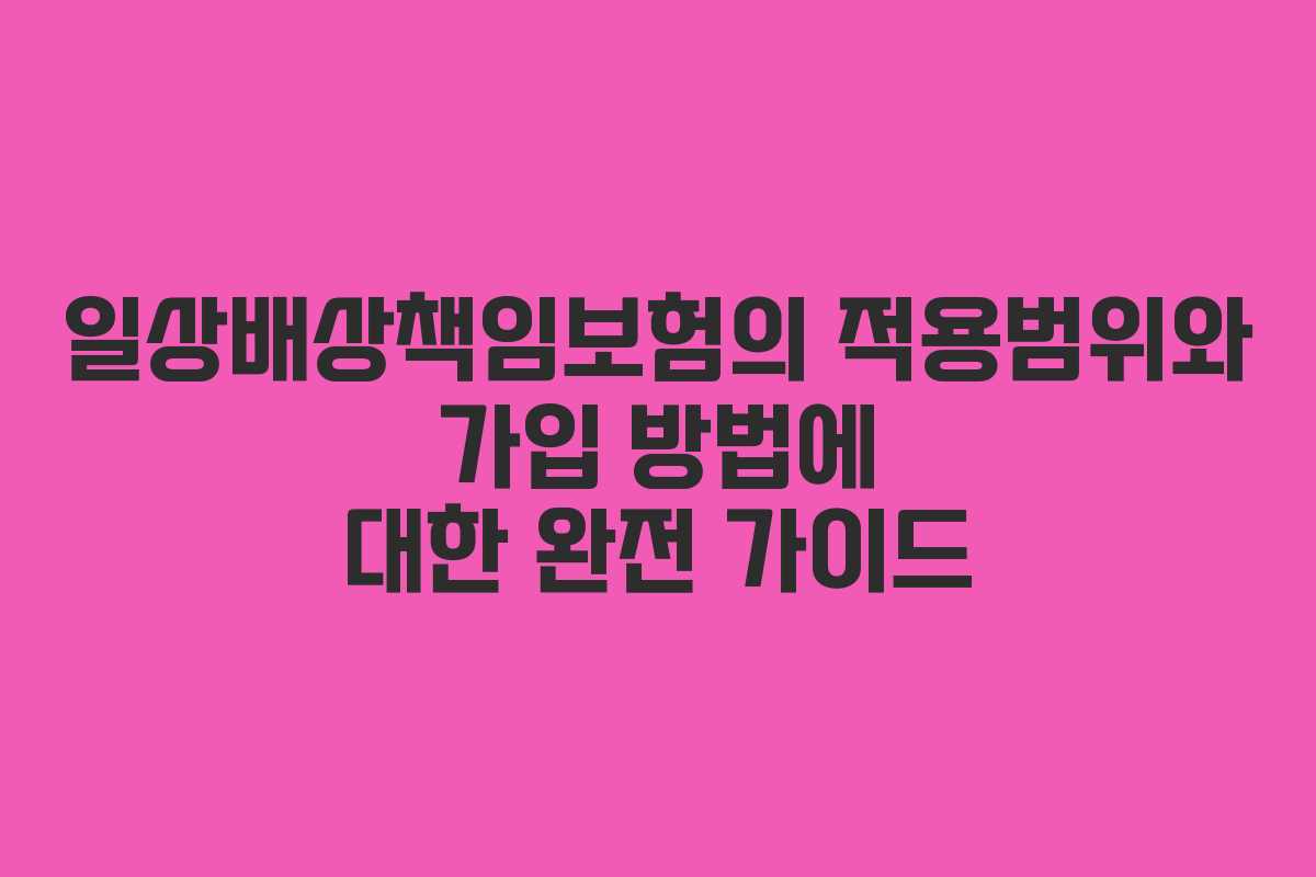 일상배상책임보험의 적용범위와 가입 방법에 대한 완전 가이드