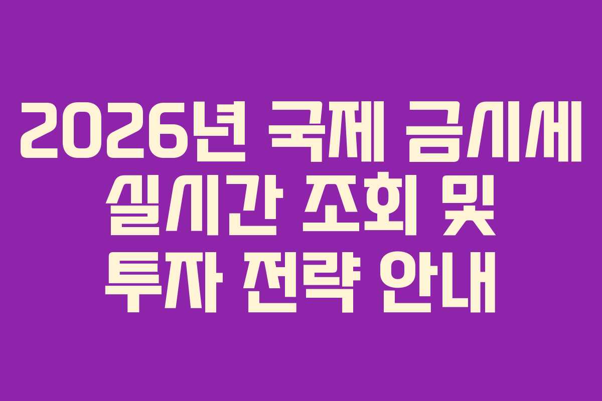 2026년 국제 금시세 실시간 조회 및 투자 전략 안내