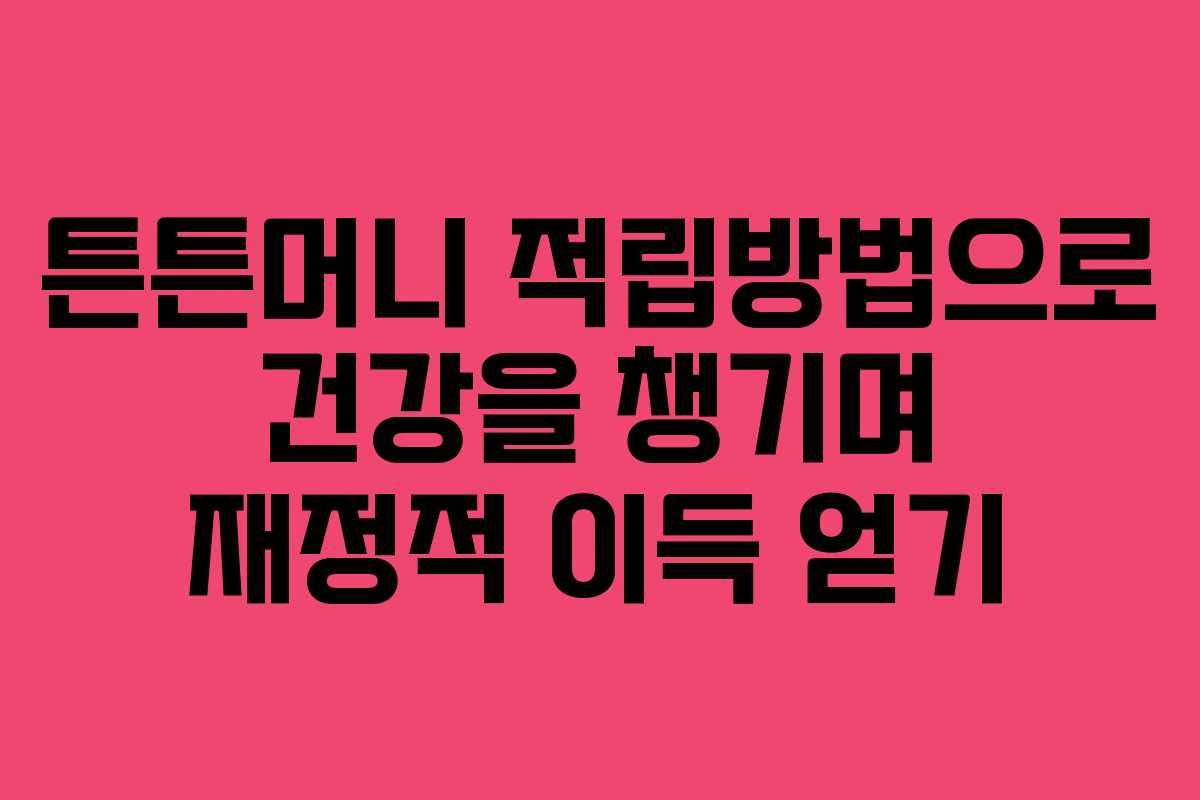 튼튼머니 적립방법으로 건강을 챙기며 재정적 이득 얻기