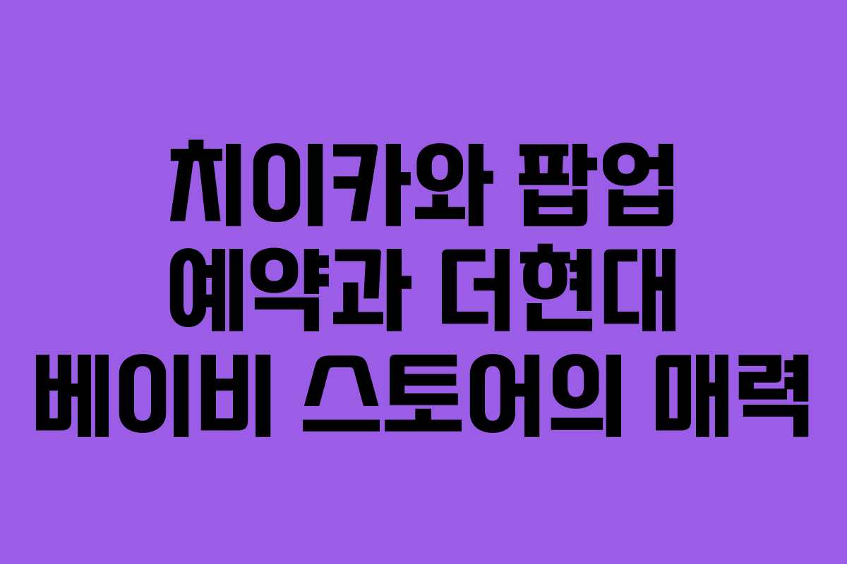 치이카와 팝업 예약과 더현대 베이비 스토어의 매력