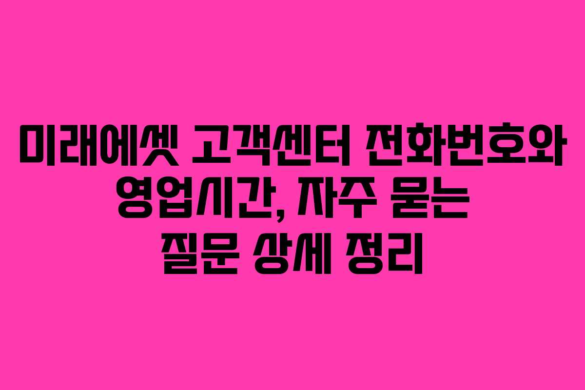 미래에셋 고객센터 전화번호와 영업시간, 자주 묻는 질문 상세 정리