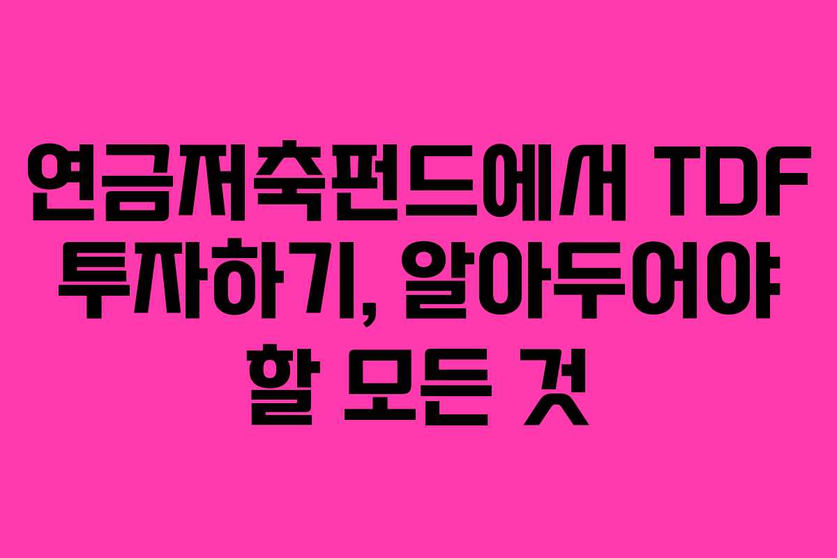 연금저축펀드에서 TDF 투자하기, 알아두어야 할 모든 것