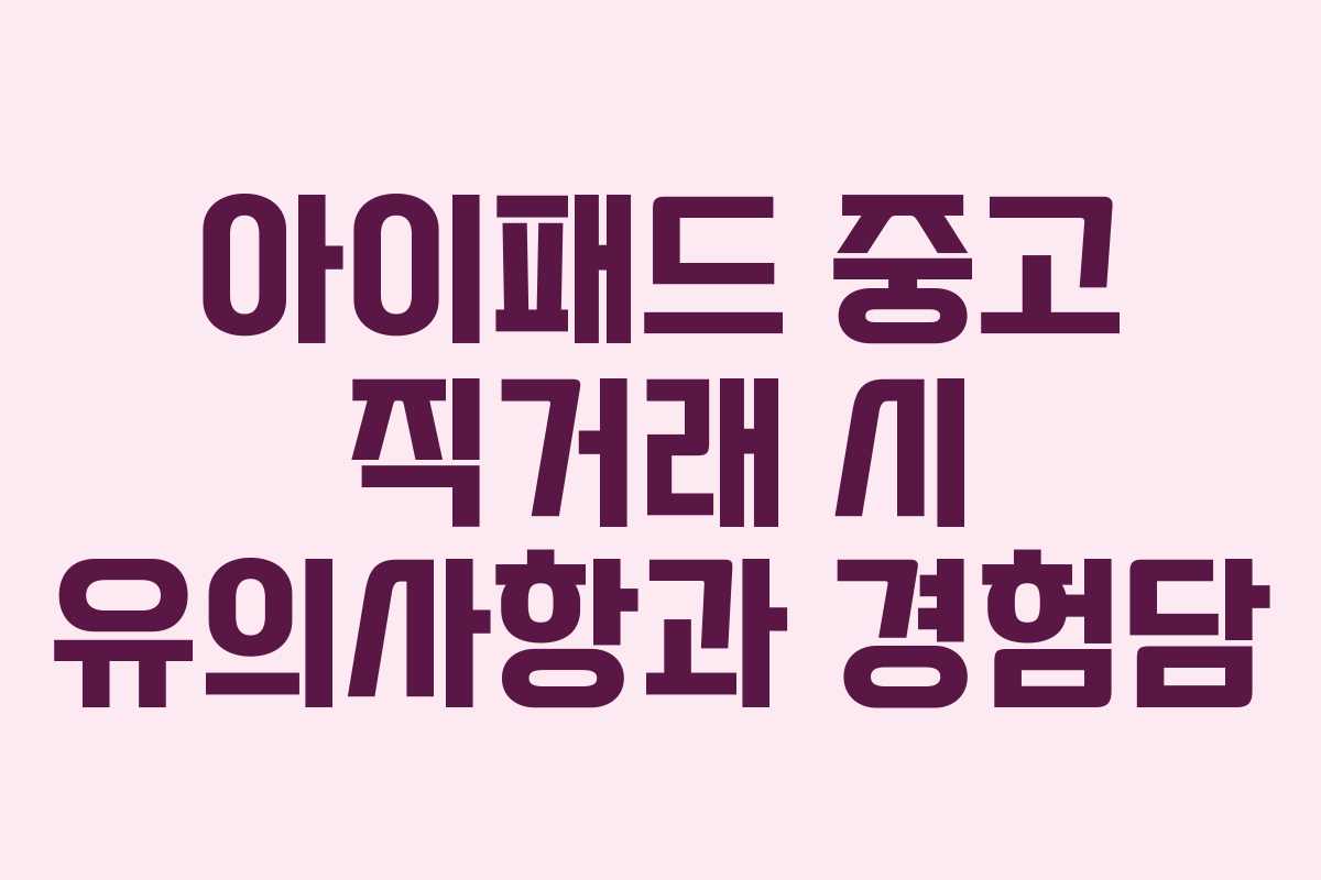 아이패드 중고 직거래 시 유의사항과 경험담