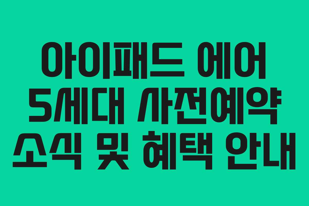 아이패드 에어 5세대 사전예약 소식 및 혜택 안내