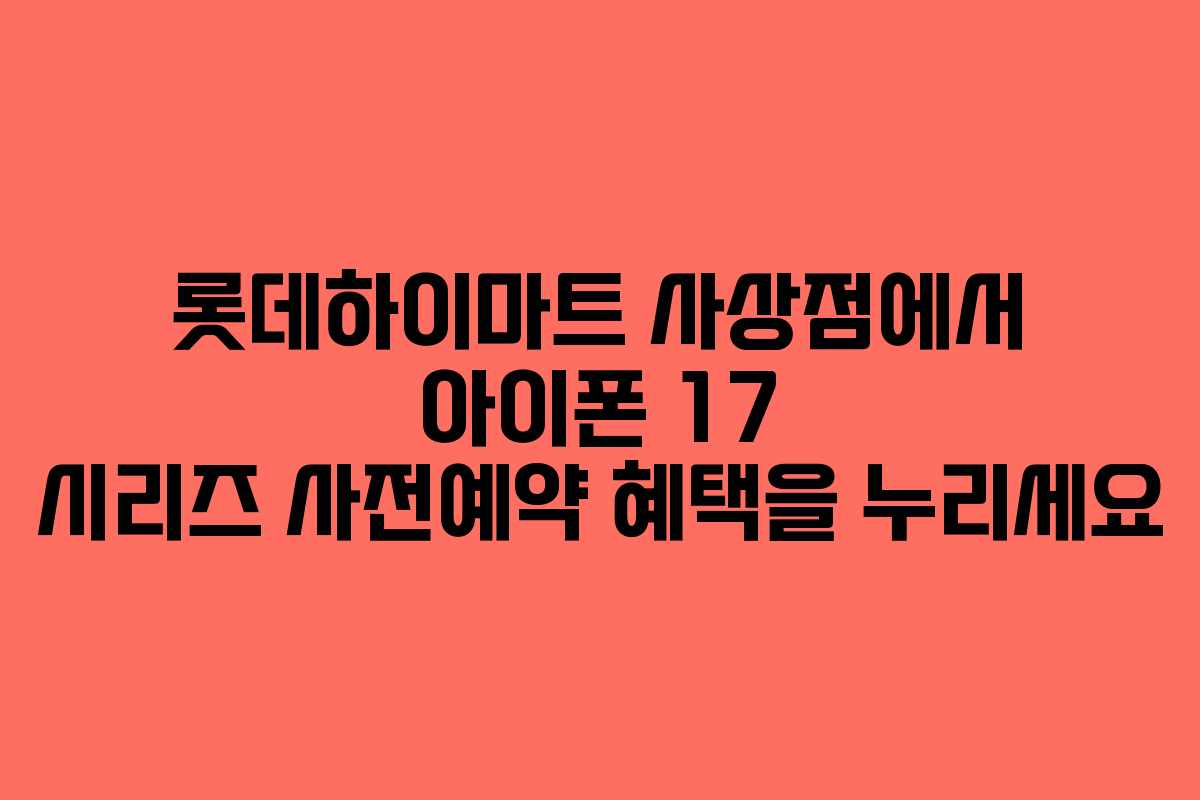 롯데하이마트 사상점에서 아이폰 17 시리즈 사전예약 혜택을 누리세요