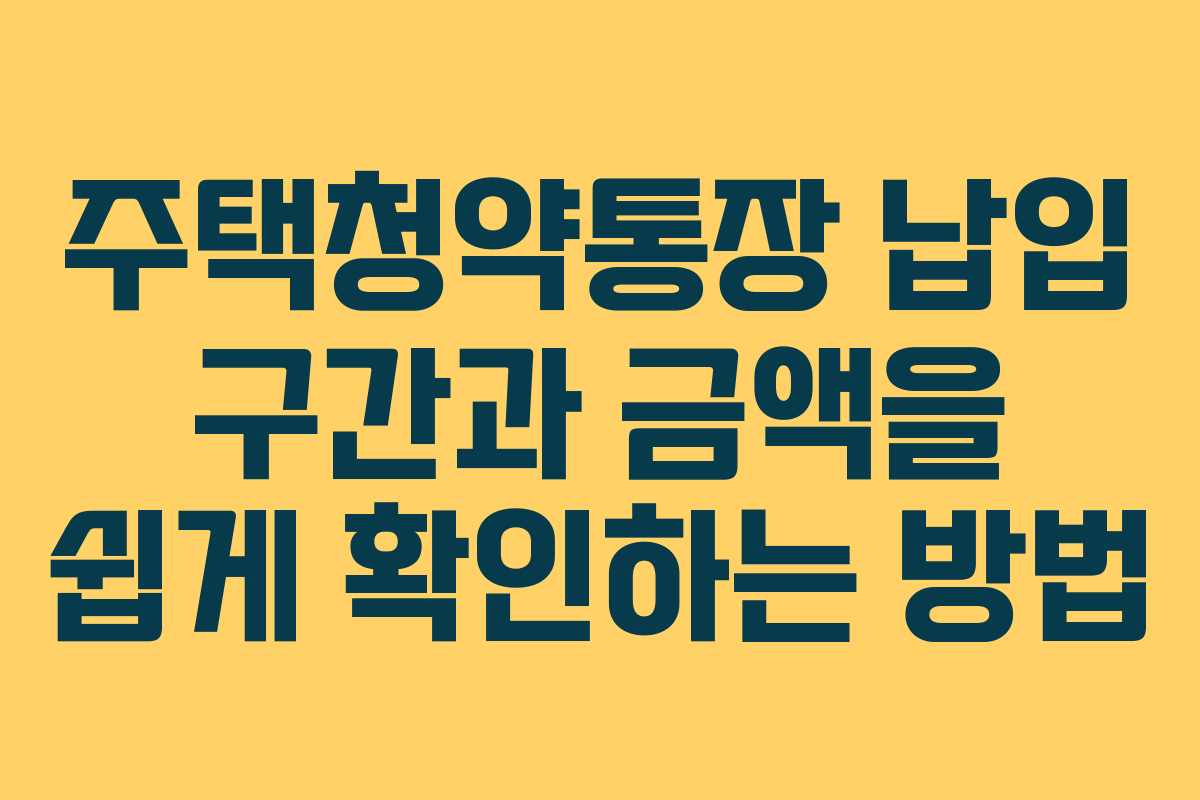 주택청약통장 납입 구간과 금액을 쉽게 확인하는 방법