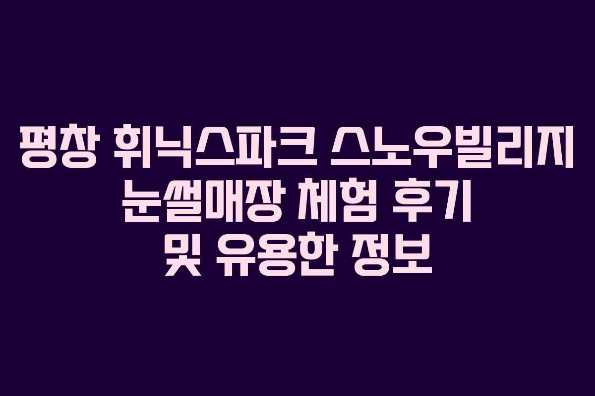 평창 휘닉스파크 스노우빌리지 눈썰매장 체험 후기 및 유용한 정보