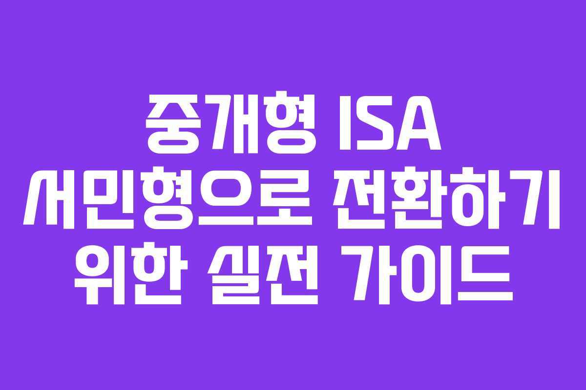 중개형 ISA 서민형으로 전환하기 위한 실전 가이드