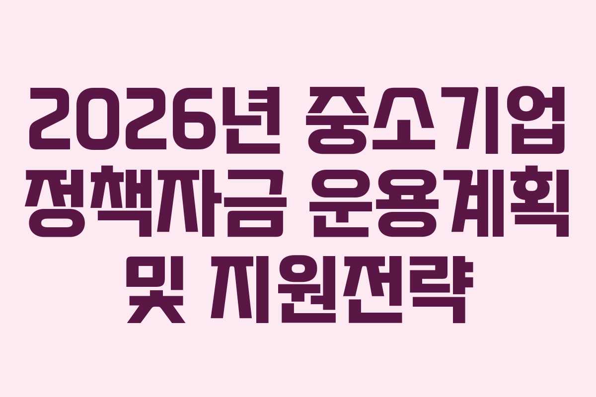 2026년 중소기업 정책자금 운용계획 및 지원전략