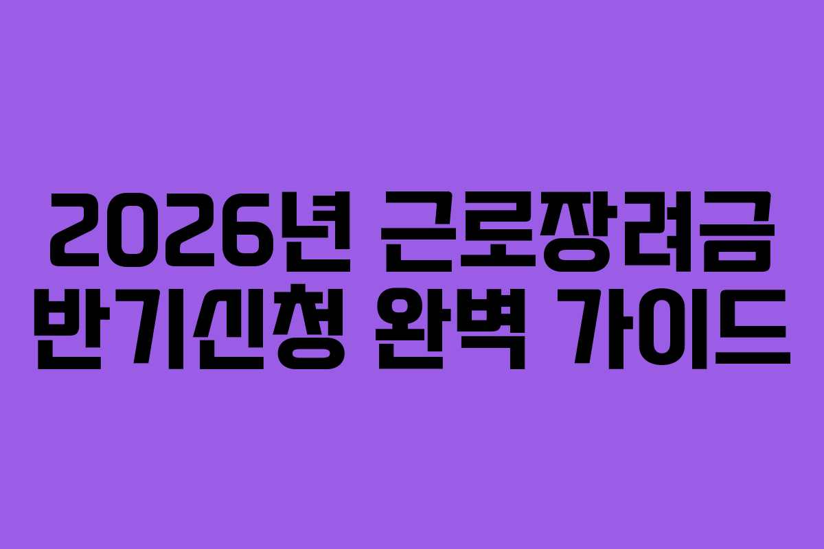 2026년 근로장려금 반기신청 완벽 가이드