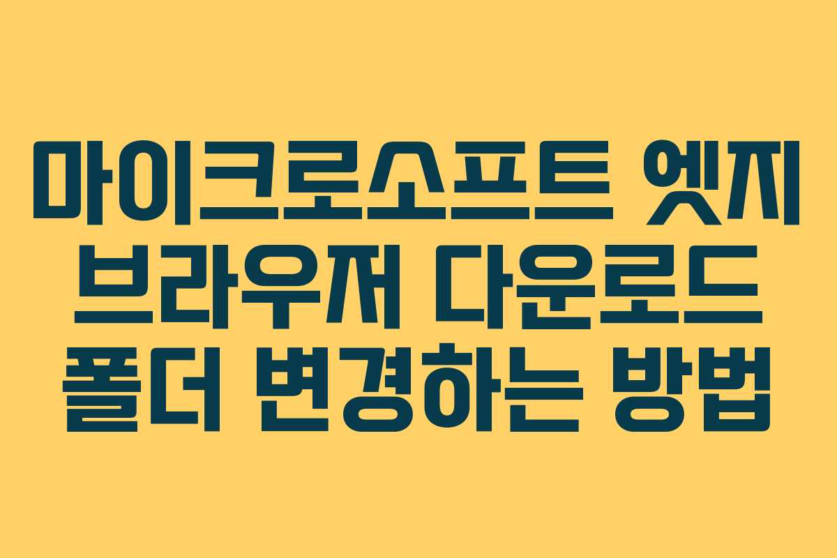 마이크로소프트 엣지 브라우저 다운로드 폴더 변경하는 방법