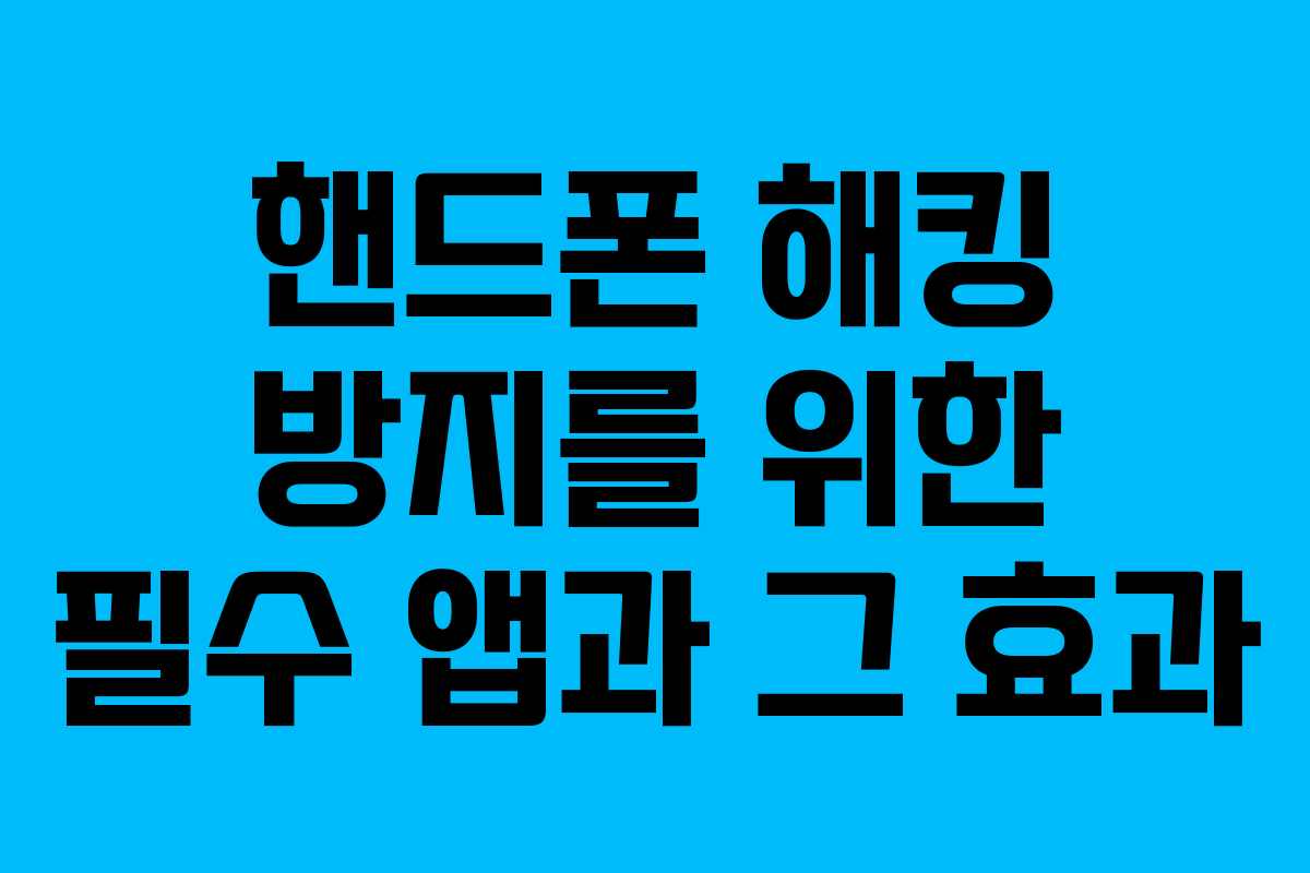 핸드폰 해킹 방지를 위한 필수 앱과 그 효과