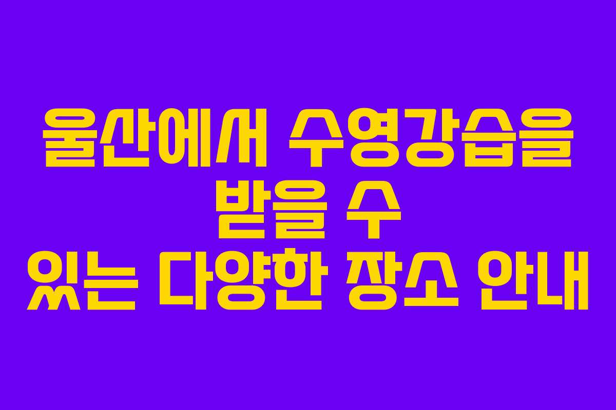 울산에서 수영강습을 받을 수 있는 다양한 장소 안내