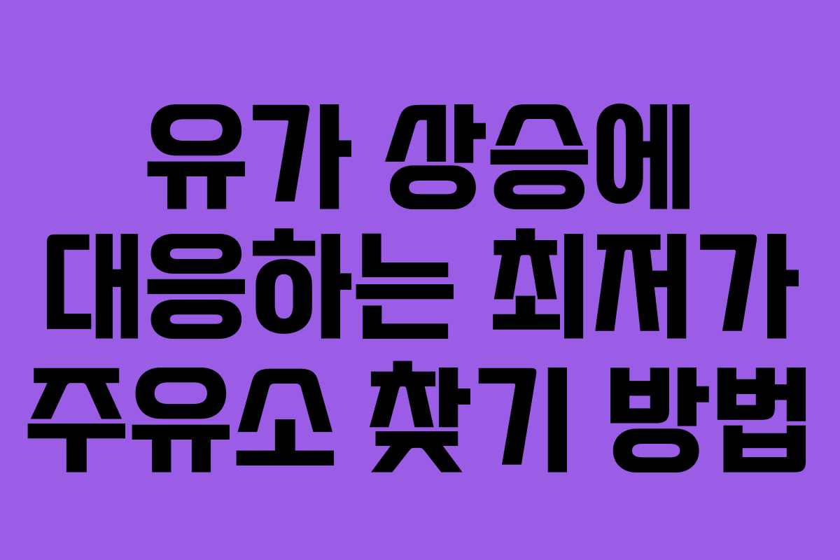 유가 상승에 대응하는 최저가 주유소 찾기 방법