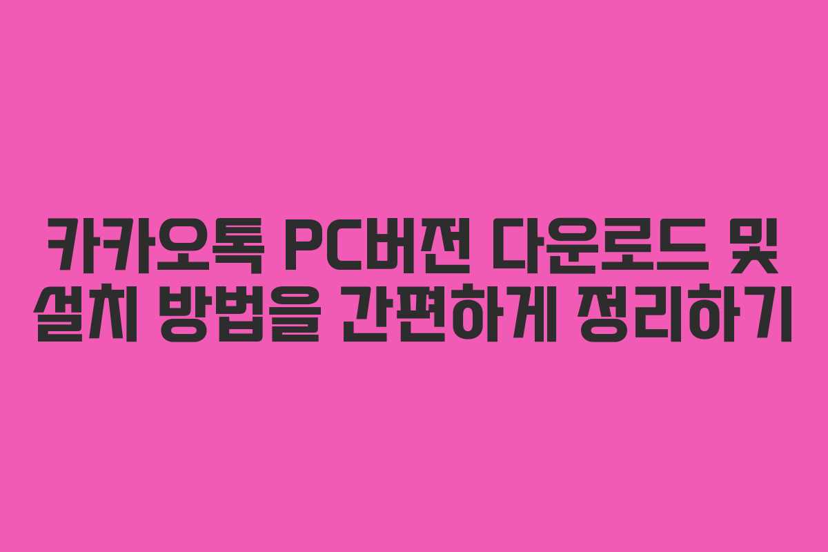 카카오톡 PC버전 다운로드 및 설치 방법을 간편하게 정리하기