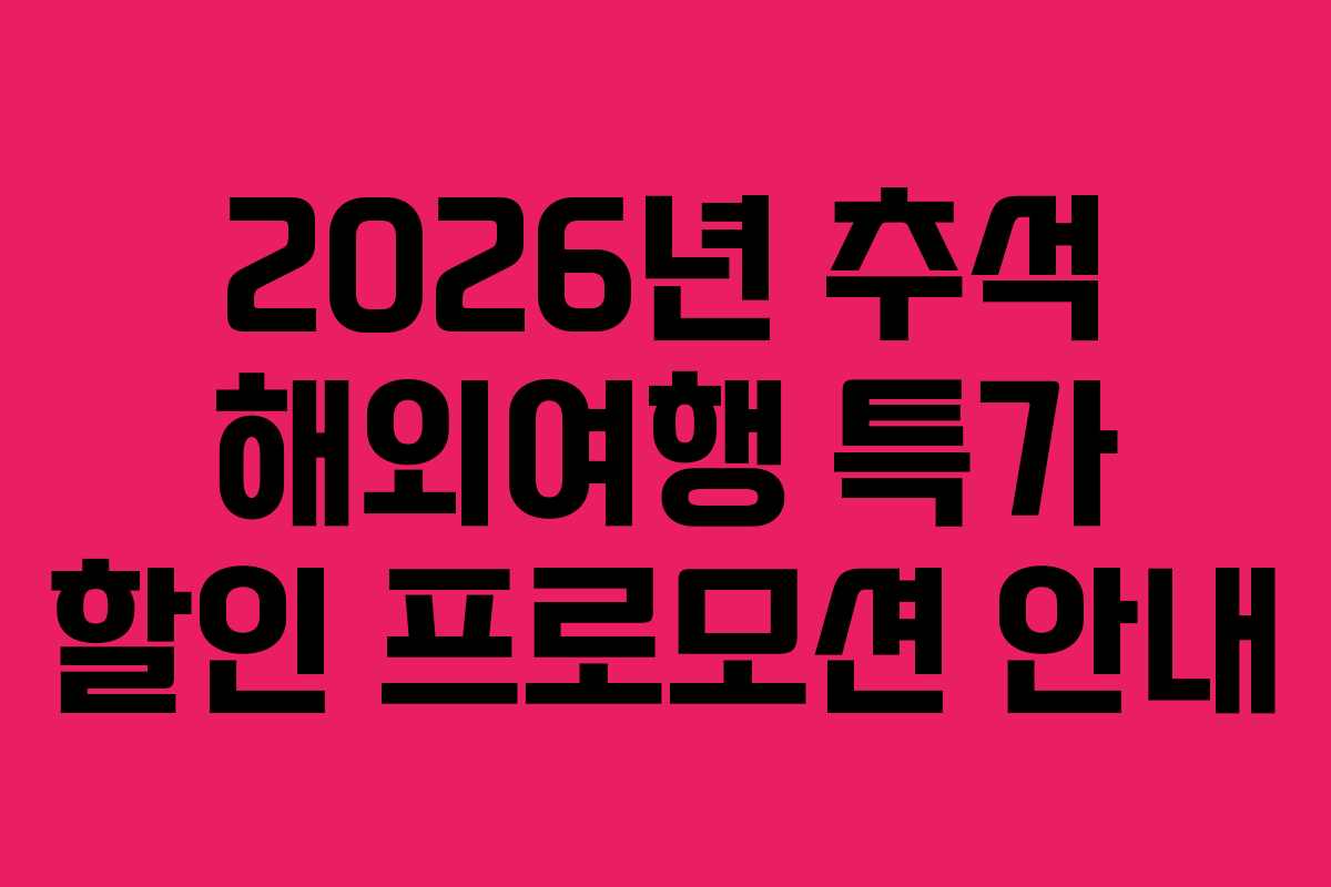 2026년 추석 해외여행 특가 할인 프로모션 안내