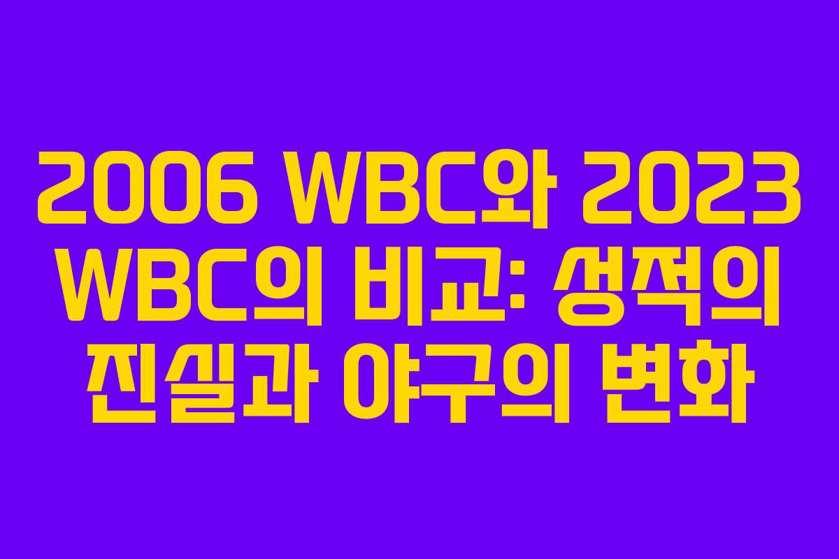 2006 WBC와 2023 WBC의 비교: 성적의 진실과 야구의 변화