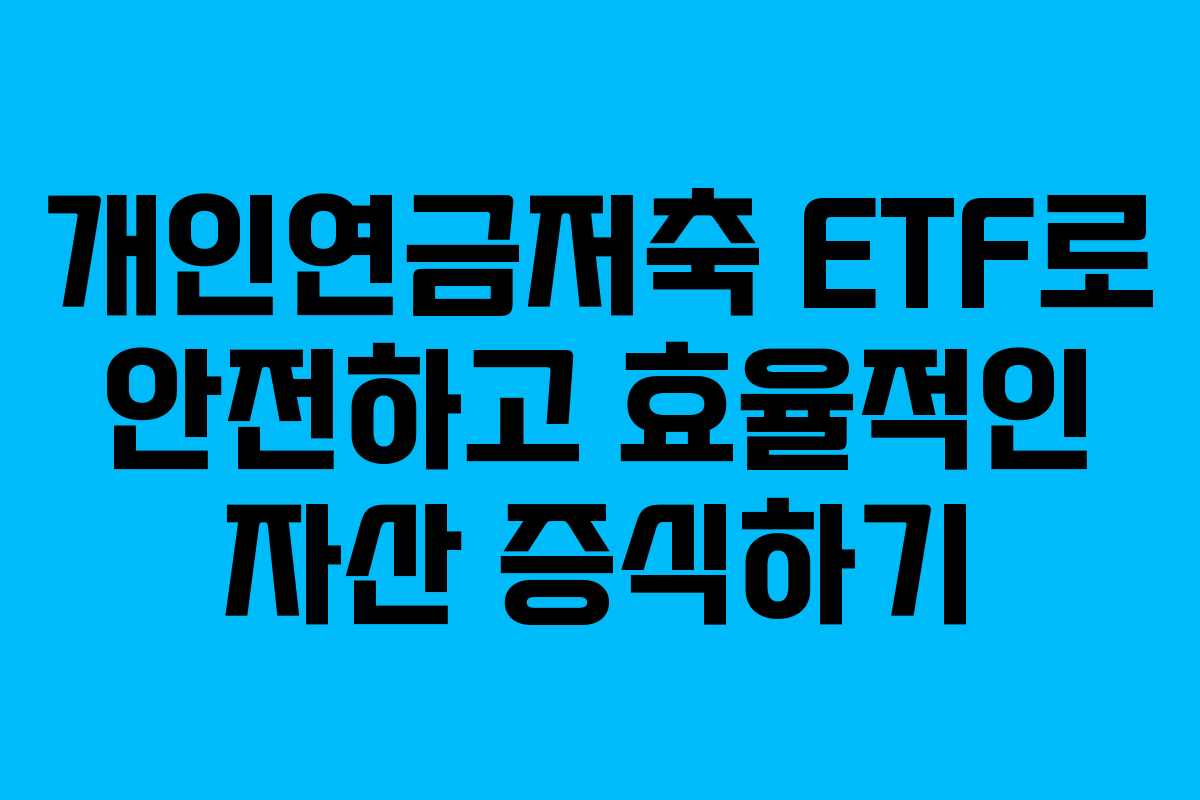 개인연금저축 ETF로 안전하고 효율적인 자산 증식하기