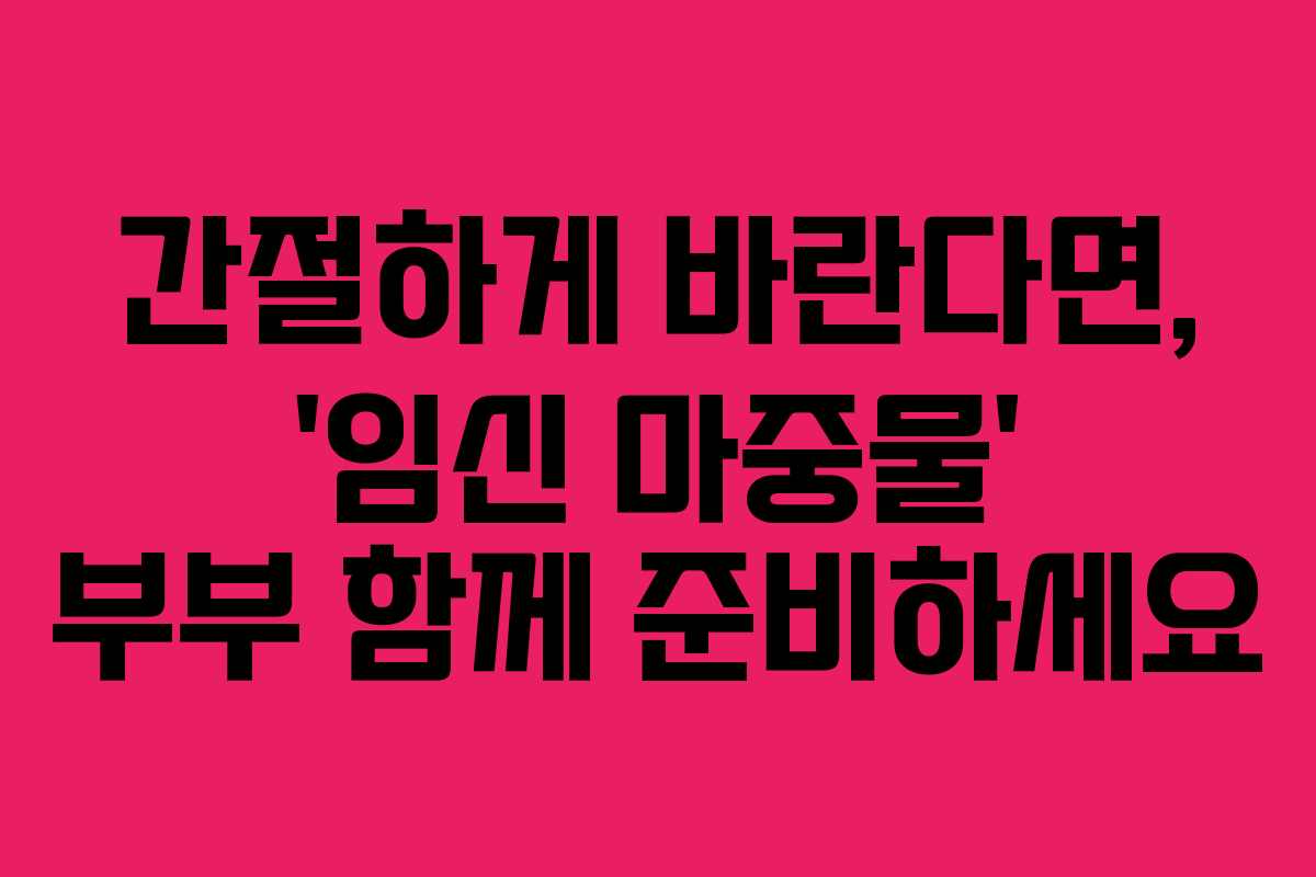 간절하게 바란다면, ‘임신 마중물’ 부부 함께 준비하세요