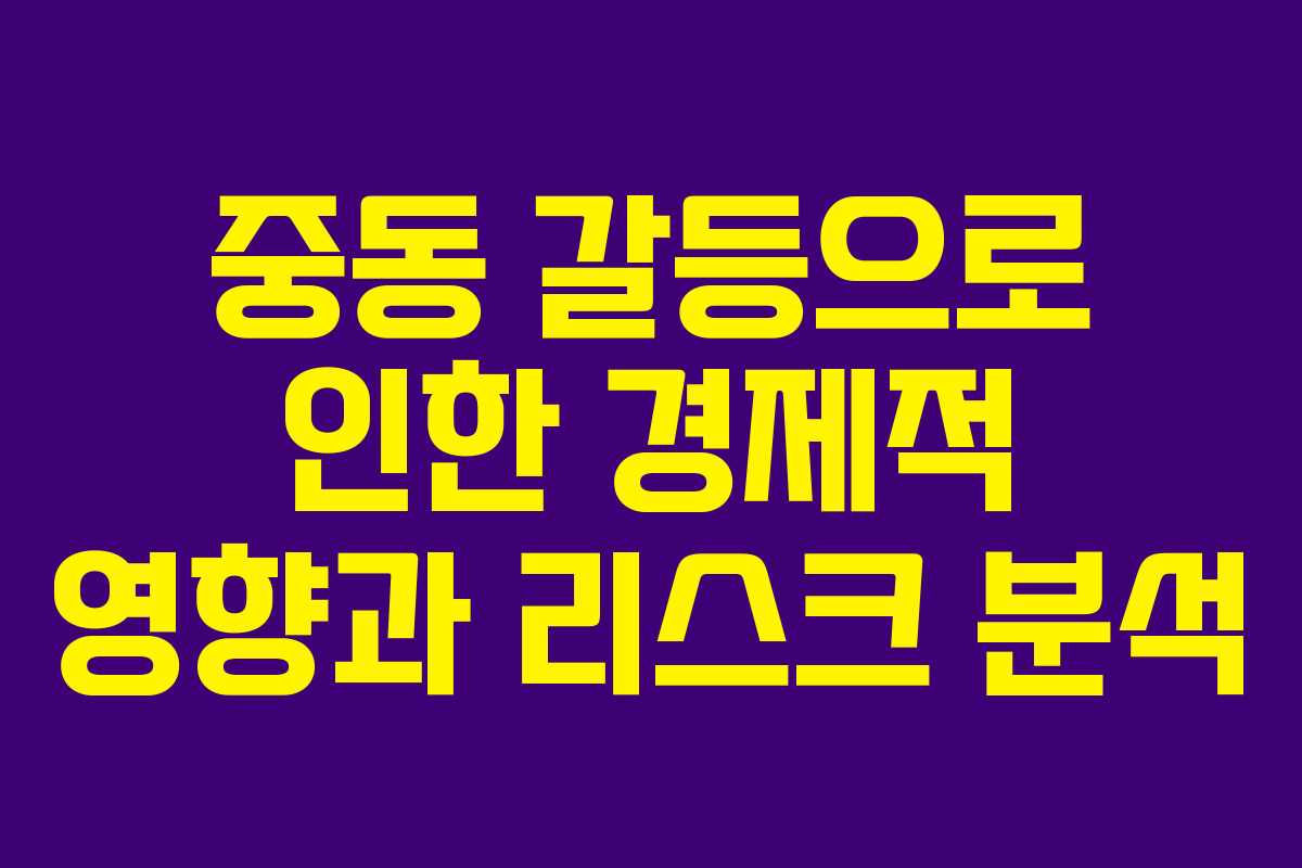 중동 갈등으로 인한 경제적 영향과 리스크 분석