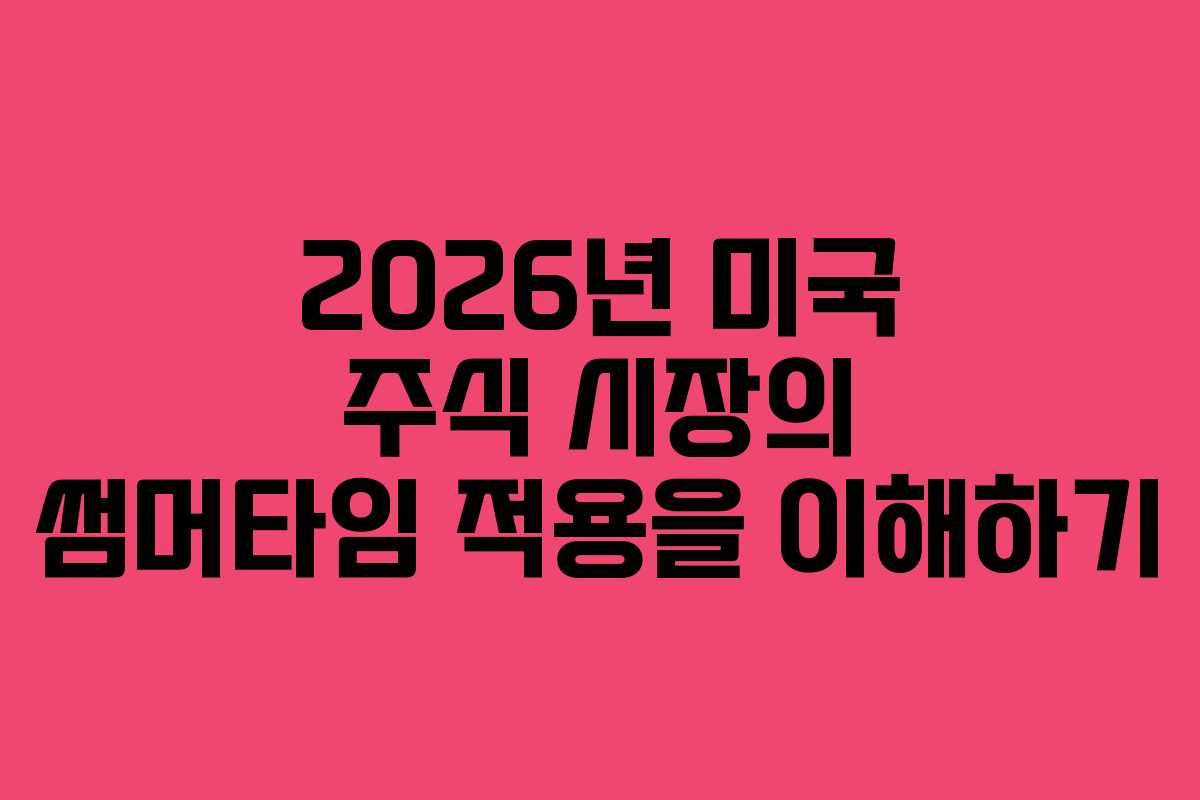 2026년 미국 주식 시장의 썸머타임 적용을 이해하기