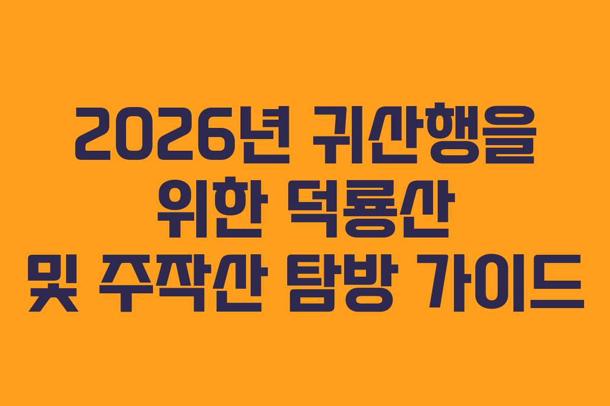 2026년 귀산행을 위한 덕룡산 및 주작산 탐방 가이드