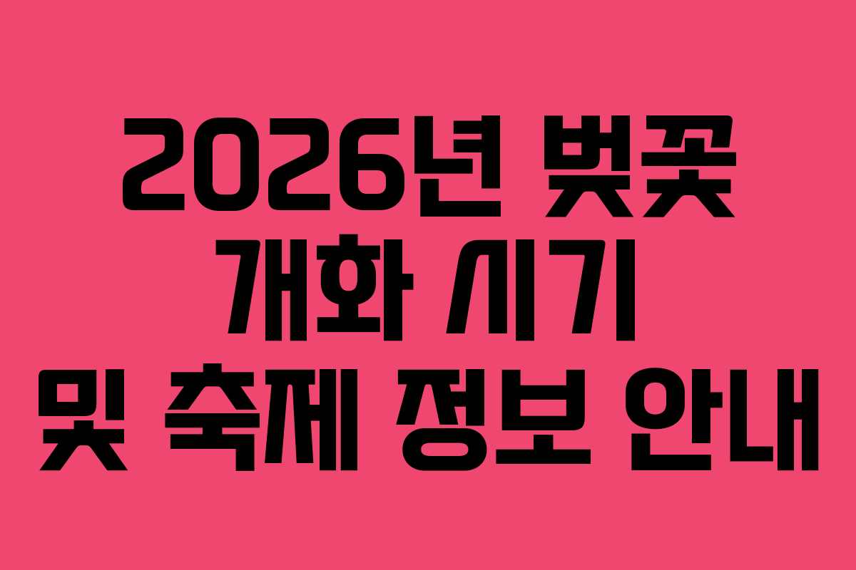 2026년 벚꽃 개화 시기 및 축제 정보 안내