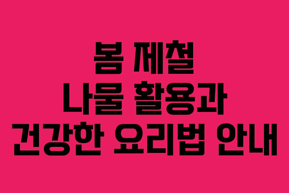봄 제철 나물 활용과 건강한 요리법 안내