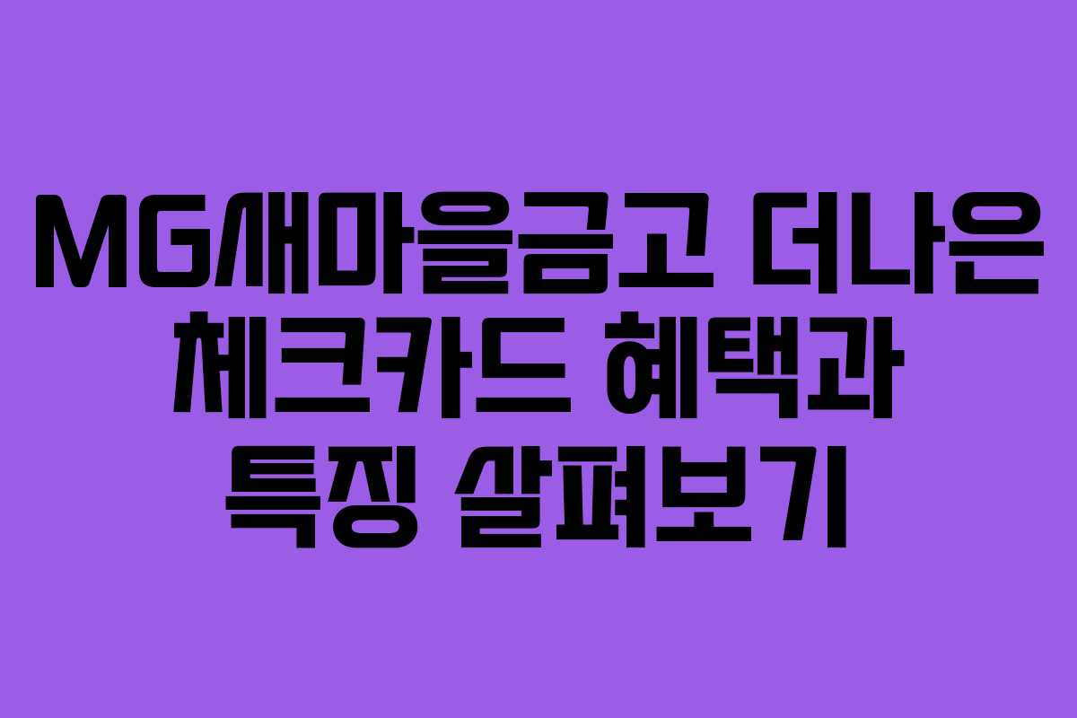 MG새마을금고 더나은 체크카드 혜택과 특징 살펴보기