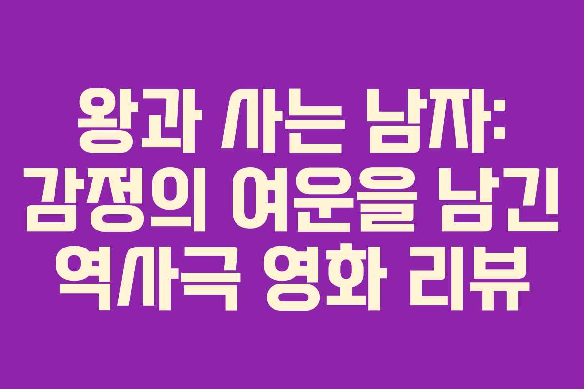 왕과 사는 남자: 감정의 여운을 남긴 역사극 영화 리뷰