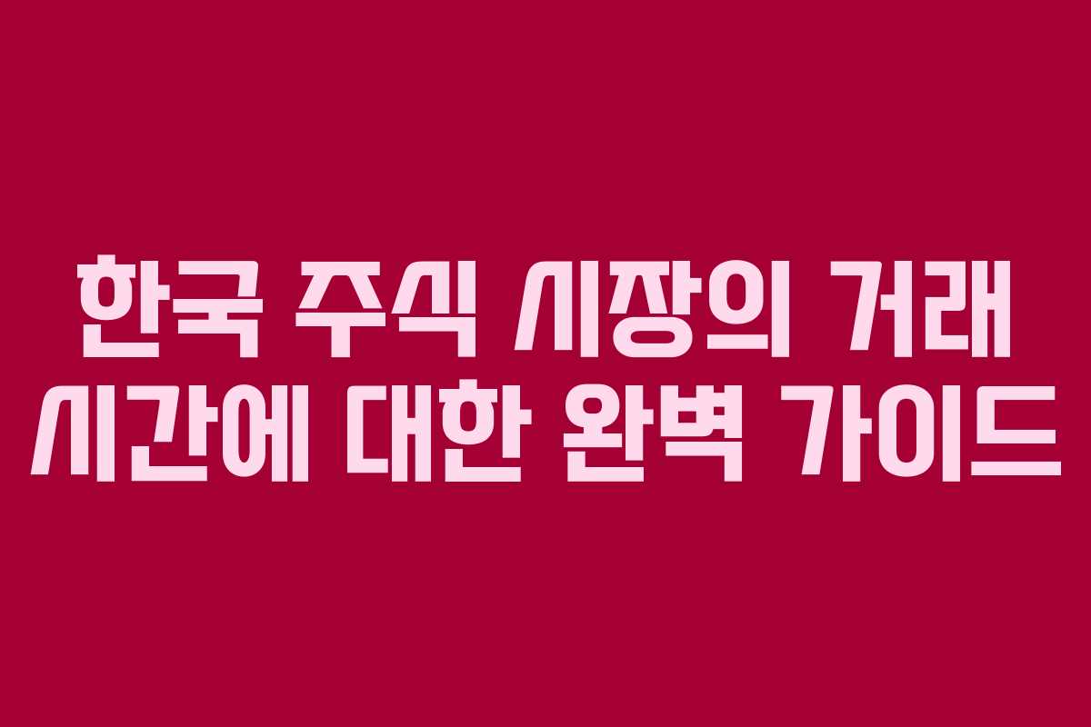 한국 주식 시장의 거래 시간에 대한 완벽 가이드