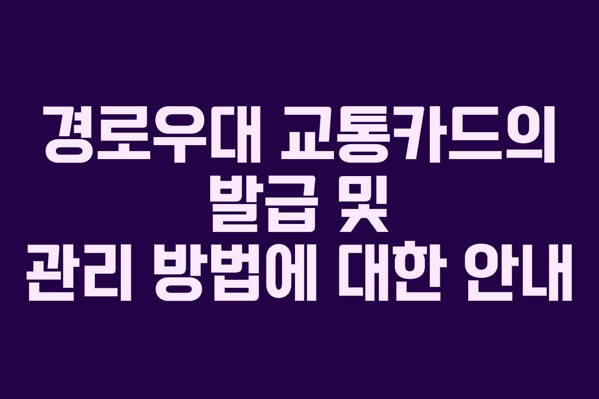 경로우대 교통카드의 발급 및 관리 방법에 대한 안내