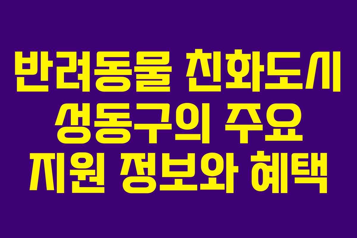 반려동물 친화도시 성동구의 주요 지원 정보와 혜택
